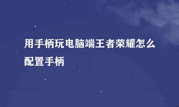 用手柄玩电脑端王者荣耀怎么配置手柄