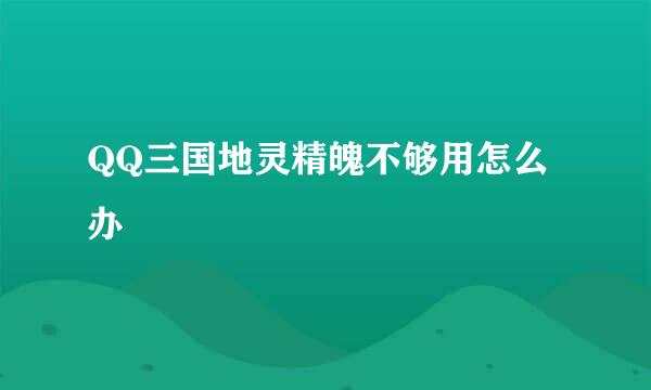 QQ三国地灵精魄不够用怎么办