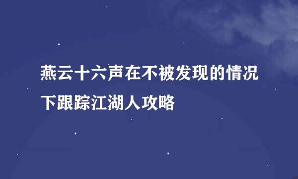 燕云十六声在不被发现的情况下跟踪江湖人攻略