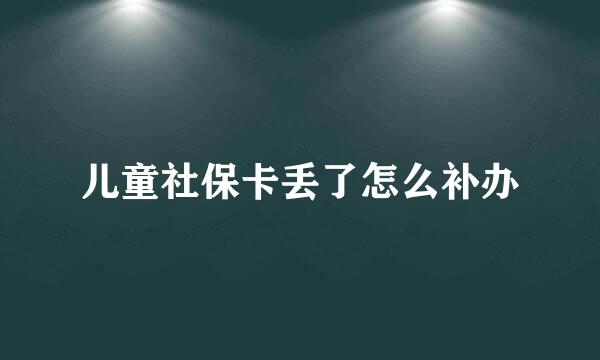 儿童社保卡丢了怎么补办