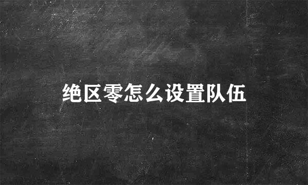 绝区零怎么设置队伍