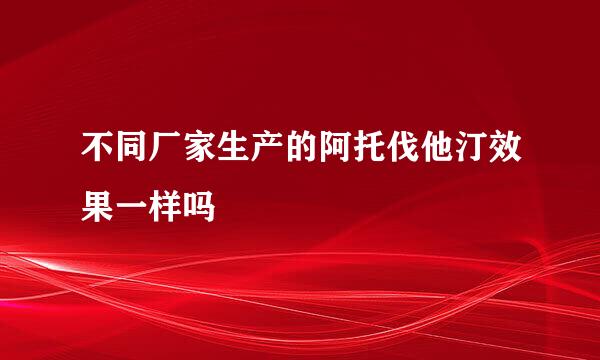 不同厂家生产的阿托伐他汀效果一样吗