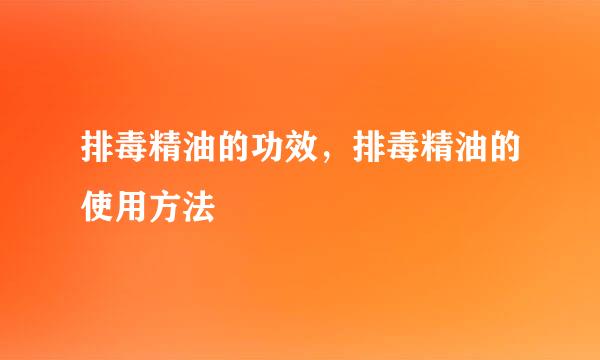 排毒精油的功效，排毒精油的使用方法
