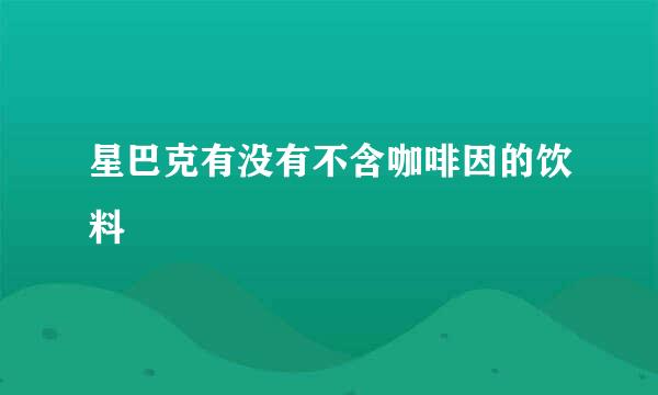 星巴克有没有不含咖啡因的饮料