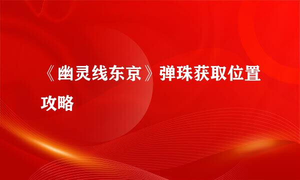 《幽灵线东京》弹珠获取位置攻略