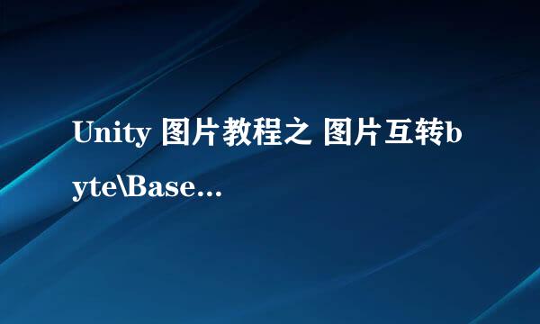 Unity 图片教程之 图片互转byte\Base64简单实现