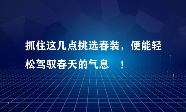 抓住这几点挑选春装，便能轻松驾驭春天的气息啰！