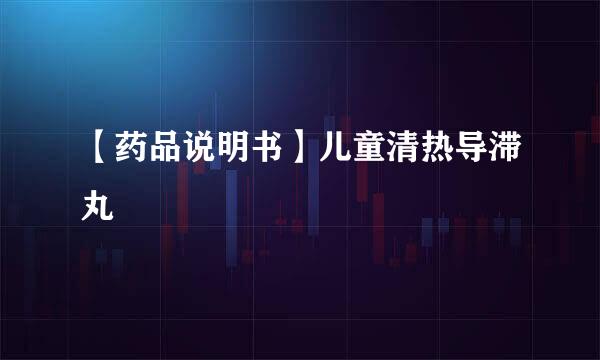 【药品说明书】儿童清热导滞丸
