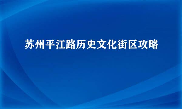 苏州平江路历史文化街区攻略