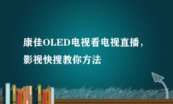 康佳OLED电视看电视直播,影视快搜教你方法