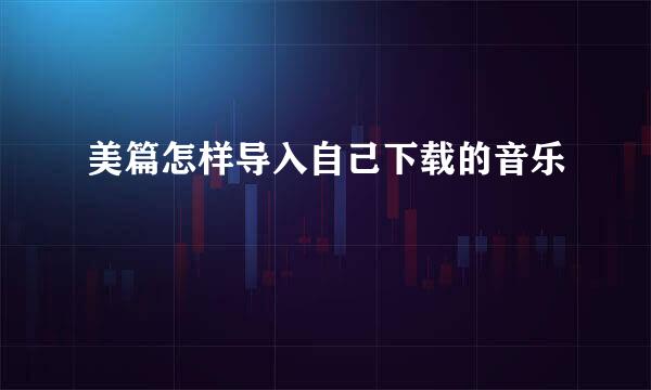 美篇怎样导入自己下载的音乐