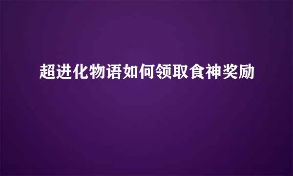超进化物语如何领取食神奖励