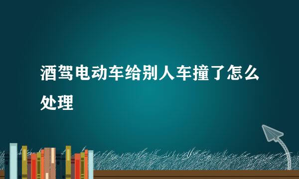 酒驾电动车给别人车撞了怎么处理