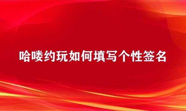 哈喽约玩如何填写个性签名