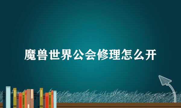 魔兽世界公会修理怎么开