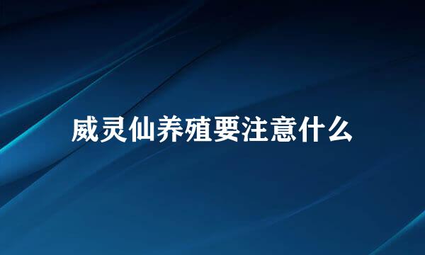 威灵仙养殖要注意什么