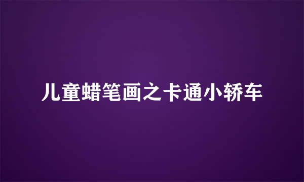 儿童蜡笔画之卡通小轿车
