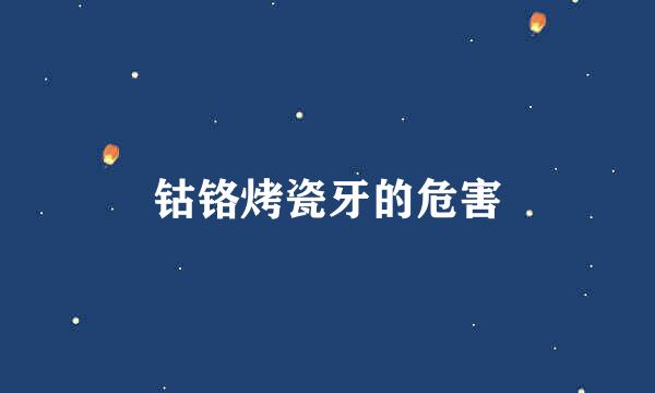 钴铬烤瓷牙的危害
