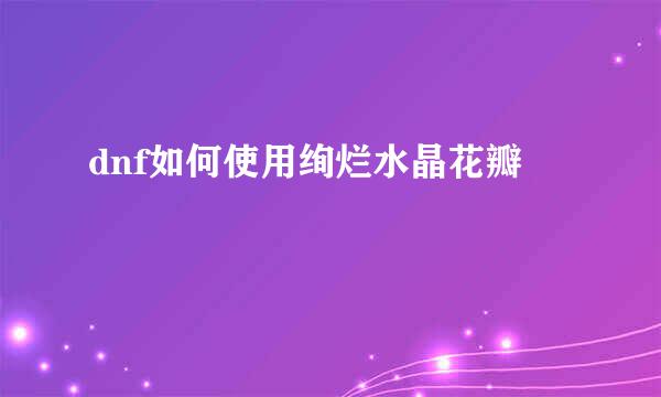 dnf如何使用绚烂水晶花瓣