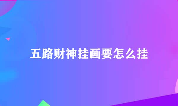 五路财神挂画要怎么挂
