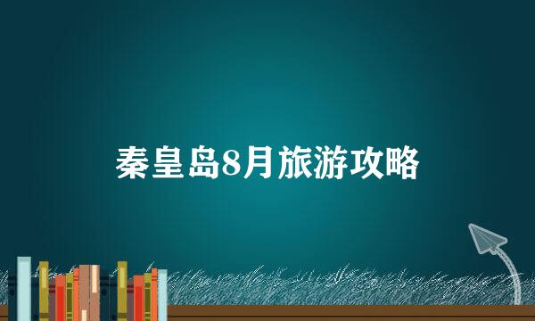 秦皇岛8月旅游攻略