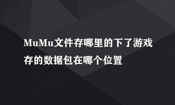 MuMu文件存哪里的下了游戏存的数据包在哪个位置