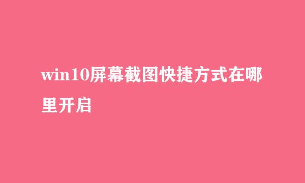 win10屏幕截图快捷方式在哪里开启