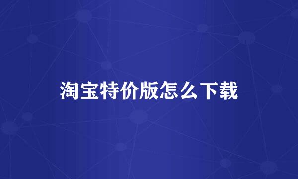 淘宝特价版怎么下载