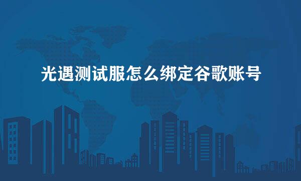 光遇测试服怎么绑定谷歌账号