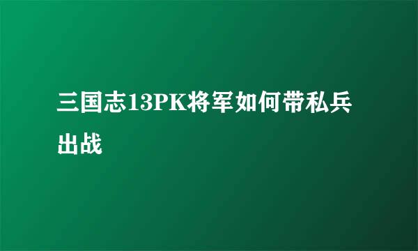 三国志13PK将军如何带私兵出战