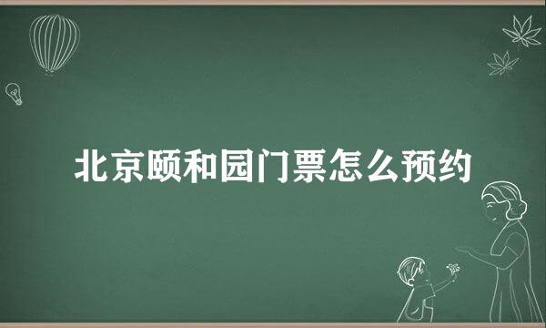 北京颐和园门票怎么预约