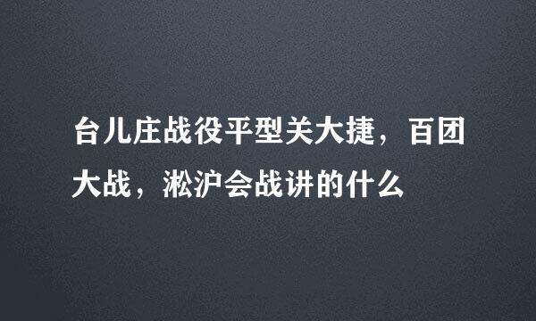 台儿庄战役平型关大捷,百团大战,淞沪会战讲的什么
