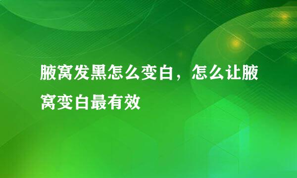 腋窝发黑怎么变白，怎么让腋窝变白最有效