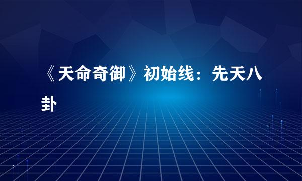 《天命奇御》初始线:先天八卦