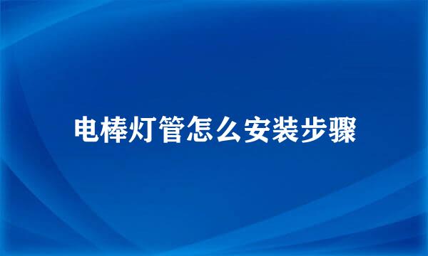 电棒灯管怎么安装步骤