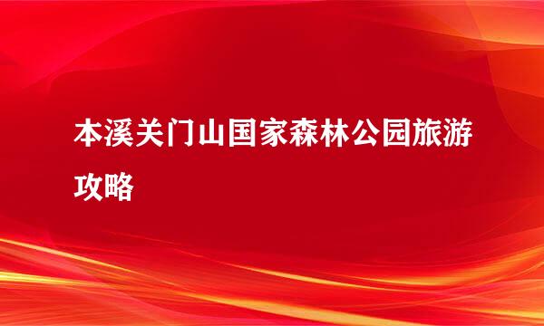 本溪关门山国家森林公园旅游攻略