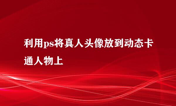 利用ps将真人头像放到动态卡通人物上