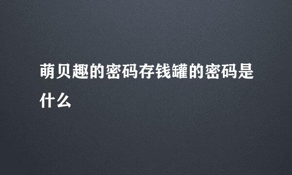 萌贝趣的密码存钱罐的密码是什么