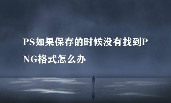 PS如果保存的时候没有找到PNG格式怎么办
