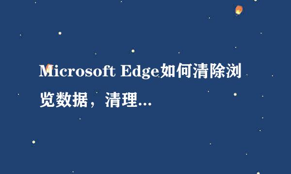 Microsoft Edge如何清除浏览数据,清理缓存文件