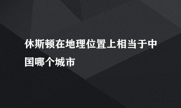 休斯顿在地理位置上相当于中国哪个城市