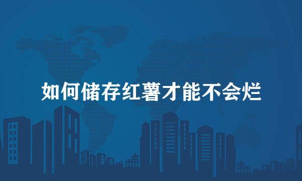 如何储存红薯才能不会烂