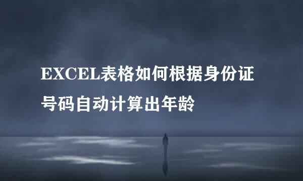 EXCEL表格如何根据身份证号码自动计算出年龄