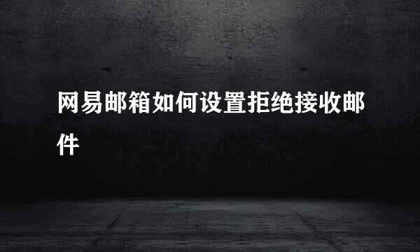 网易邮箱如何设置拒绝接收邮件
