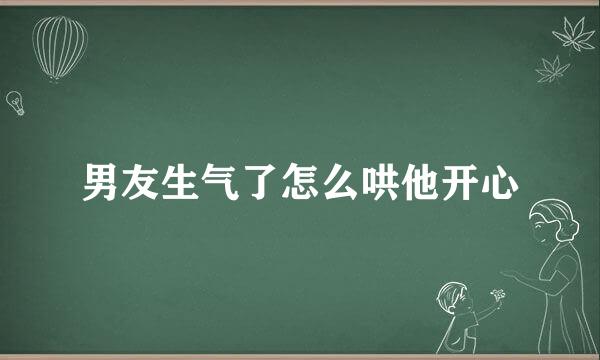 男友生气了怎么哄他开心