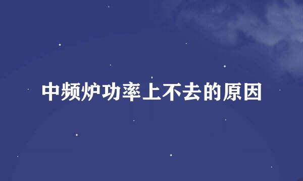 中频炉功率上不去的原因