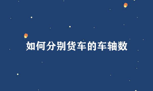 如何分别货车的车轴数