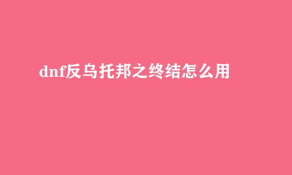 dnf反乌托邦之终结怎么用