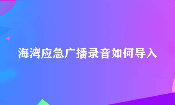 海湾应急广播录音如何导入