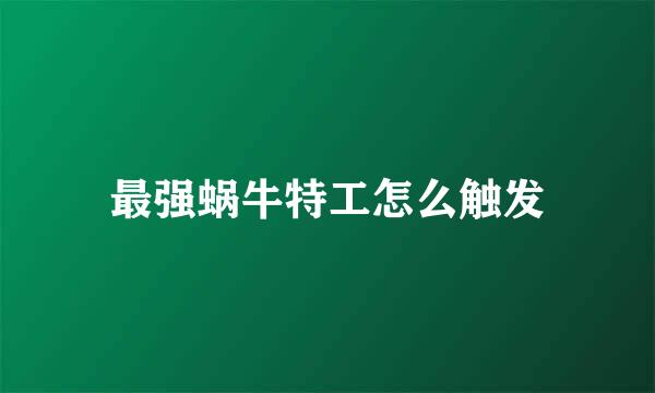 最强蜗牛特工怎么触发